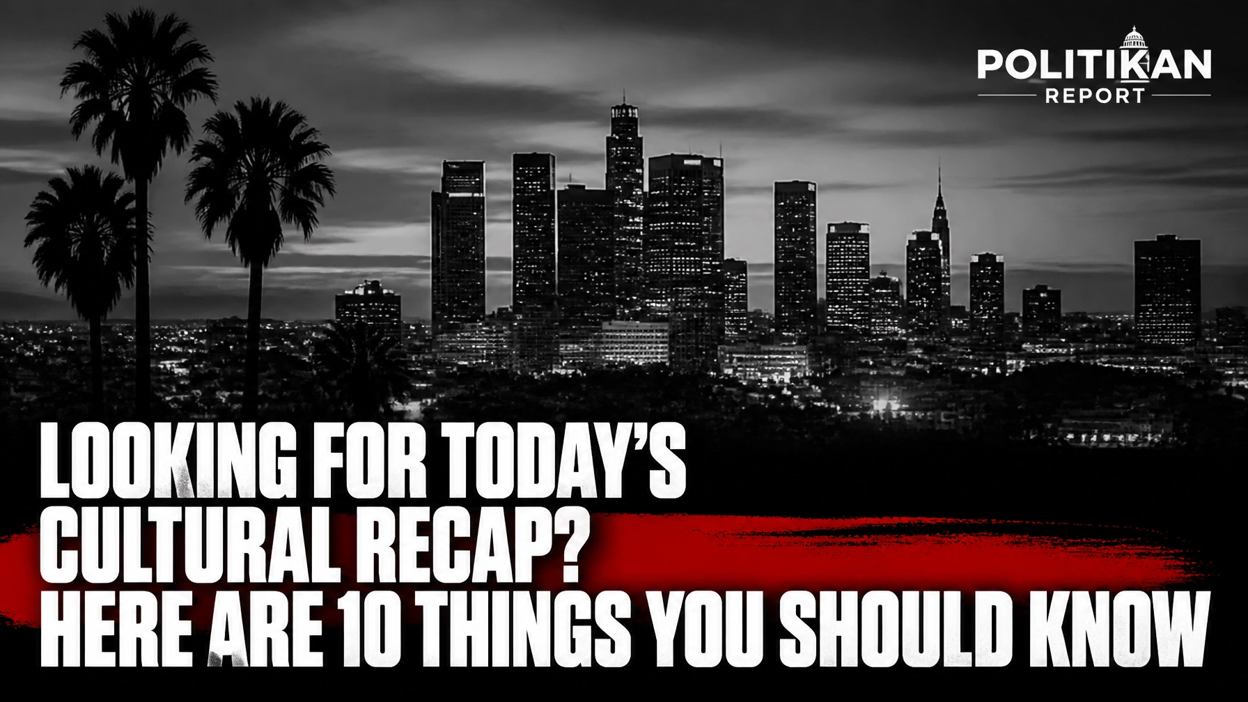 Looking For Today’s Cultural Recap? Here Are 10 Things You Should Know